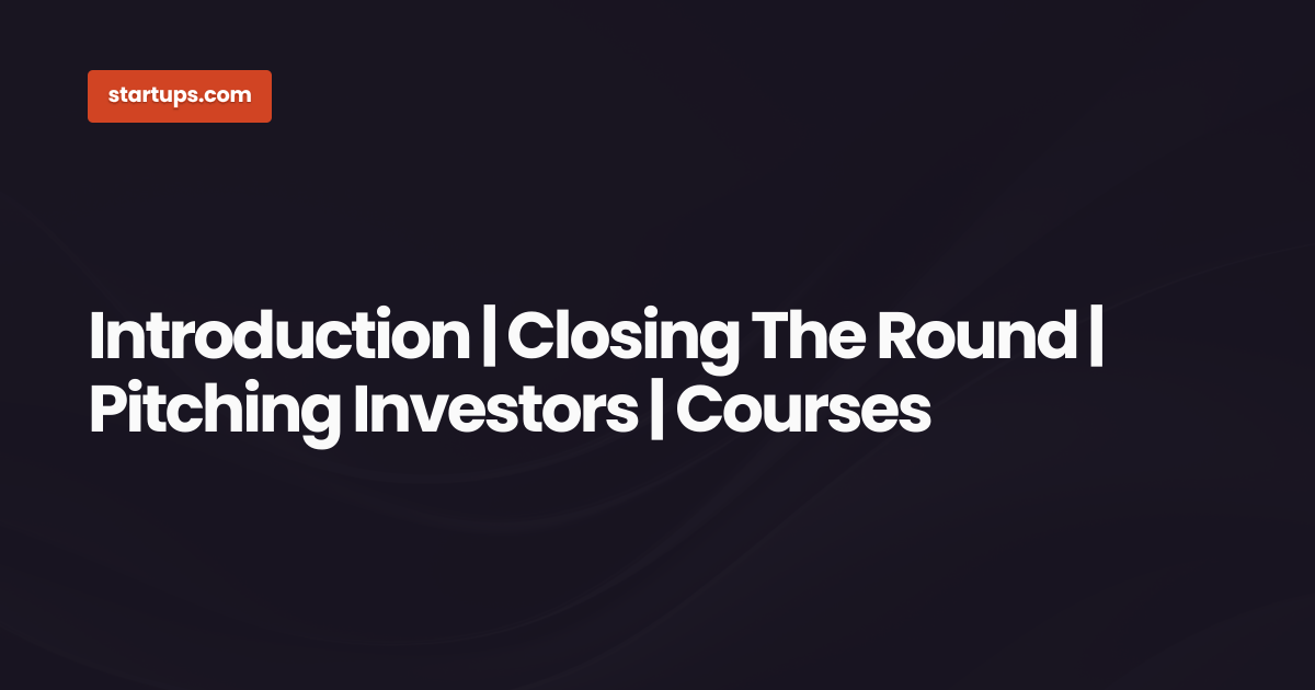 Introduction | Closing The Round | Pitching Investors | Courses ...